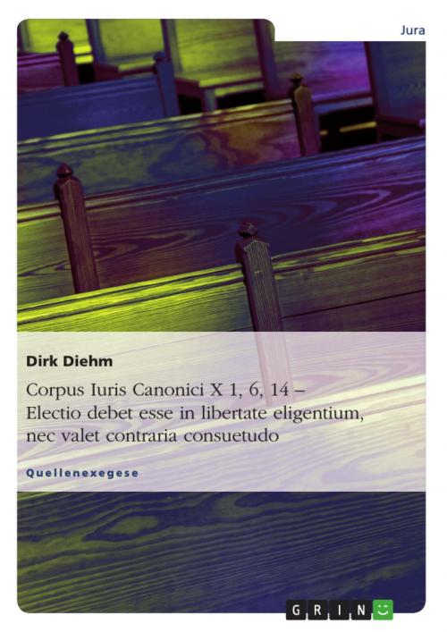 Cover of the book Corpus Iuris Canonici X 1, 6, 14 - Electio debet esse in libertate eligentium, nec valet contraria consuetudo by Dirk Diehm, GRIN Verlag