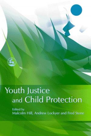 Cover of the book Youth Justice and Child Protection by Becky Heaver, Michael Barton, Andrew Smith, Colin Newton, Dominic Walsh, Maggie, Debbie Allen, Sarah Galley, Gerard Wilkie, Eloise, Maurice Frank, Serena Shaw, Andy R, Natasha Goldthorpe, Barnabear