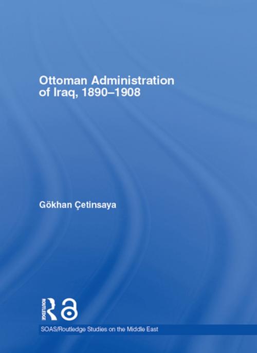 Cover of the book The Ottoman Administration of Iraq, 1890-1908 by Gökhan Çetinsaya, Taylor and Francis