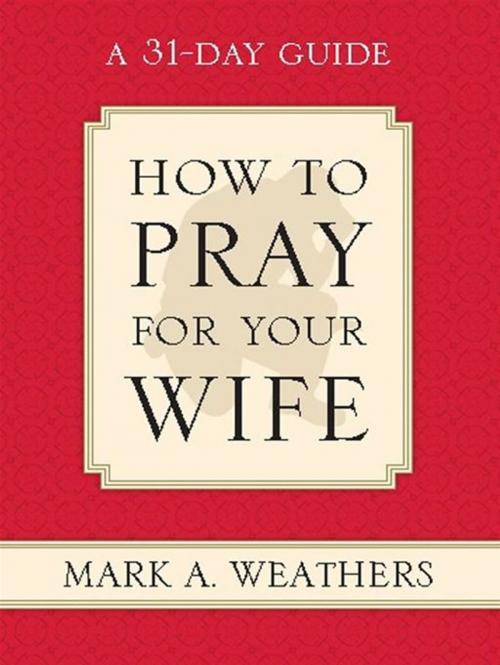 Cover of the book How to Pray for Your Wife: A 31-Day Guide by Mark A. Weathers, Crossway