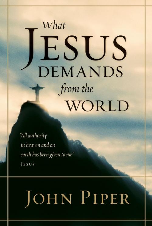Cover of the book What Jesus Demands from the World (All authority in heaven and on earth has been given to me. by John Piper, Crossway