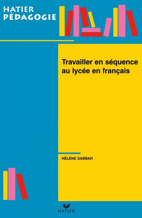 Cover of the book Hatier Pédagogie - Travailler en séquence au lycée en français by Hélène Sabbah, Hatier