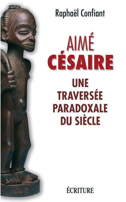 Cover of the book Aime Cesaire, une traversée paradoxale du siècle by Raphaël Confiant, Ecriture