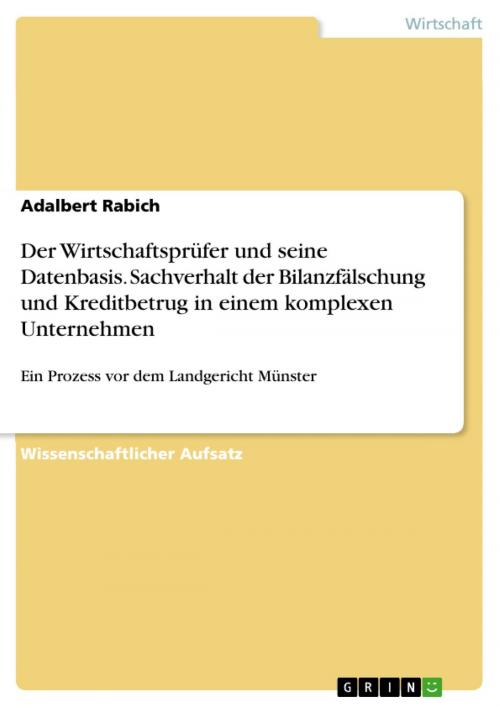 Cover of the book Der Wirtschaftsprüfer und seine Datenbasis. Sachverhalt der Bilanzfälschung und Kreditbetrug in einem komplexen Unternehmen by Adalbert Rabich, GRIN Verlag