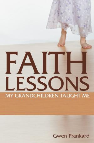 Cover of the book Faith Lessons My Grandchildren Taught Me by Gwen Prankard