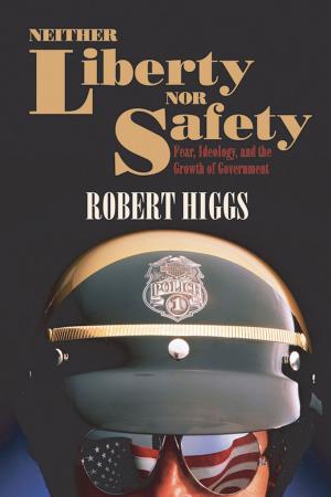 Cover of the book Neither Liberty nor Safety: Fear, Ideology, and the Growth of Government by Robert Higgs