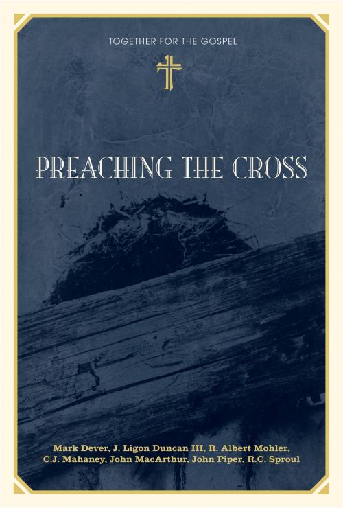 Cover of the book Preaching the Cross by Mark Dever, J. Ligon Duncan, R. Albert Mohler Jr., C. J. Mahaney, John MacArthur, John Piper, R. C. Sproul, Crossway