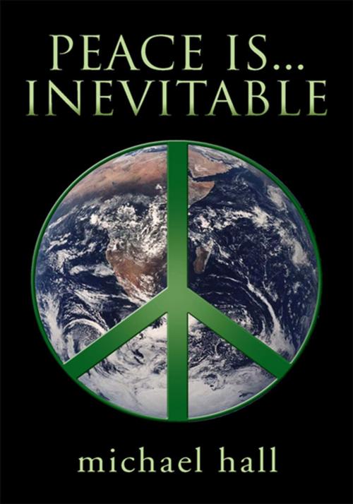 Cover of the book Peace Is...Inevitable by Michael Hall, Xlibris US