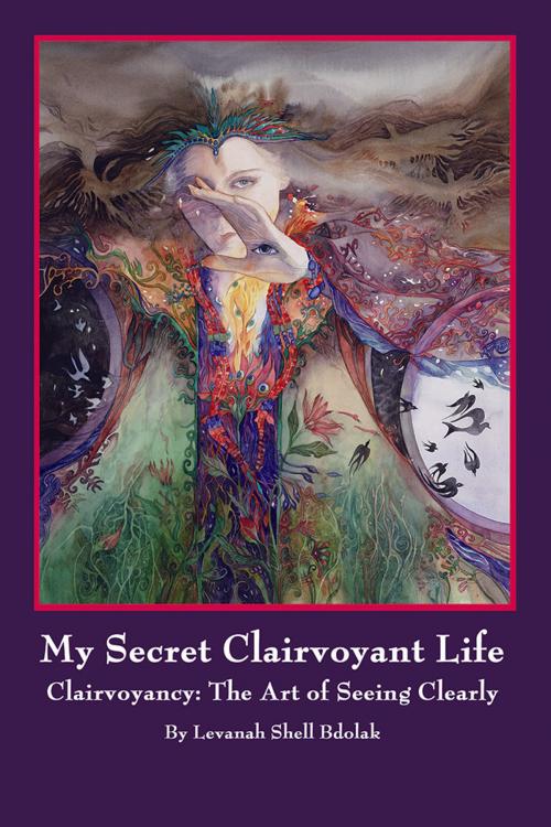 Cover of the book My Secret Clairvoyant Life by Levanah Shell Bdolak, AuthorHouse