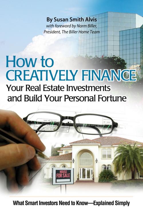 Cover of the book How to Creatively Finance Your Real Estate Investments and Build Your Personal Fortune: What Smart Investors Need to Know - Explained Simply by Susan Smith-Alvis, Atlantic Publishing Group