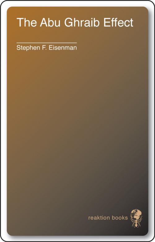 Cover of the book The Abu Ghraib Effect by Stephen F. Eisenman, Reaktion Books