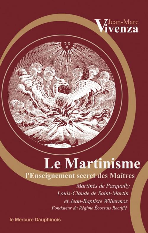 Cover of the book Le Martinisme by Jean-Marc Vivenza, Martinès de Pasqually, Jean-Baptiste Willermoz, Louis-Claude de Saint-Martin, Le Mercure Dauphinois