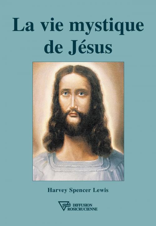 Cover of the book La vie mystique de Jésus by Harvey Spencer Lewis, Diffusion rosicrucienne