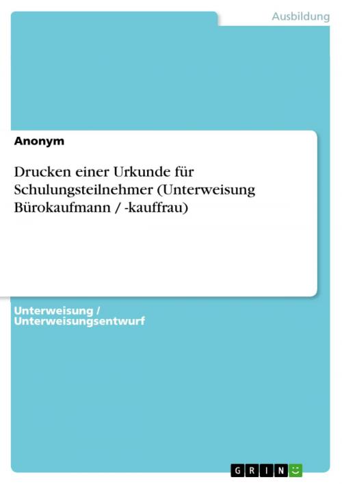 Cover of the book Drucken einer Urkunde für Schulungsteilnehmer (Unterweisung Bürokaufmann / -kauffrau) by Anonym, GRIN Verlag