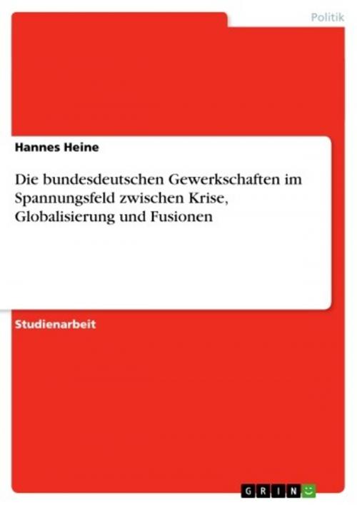 Cover of the book Die bundesdeutschen Gewerkschaften im Spannungsfeld zwischen Krise, Globalisierung und Fusionen by Hannes Heine, GRIN Verlag