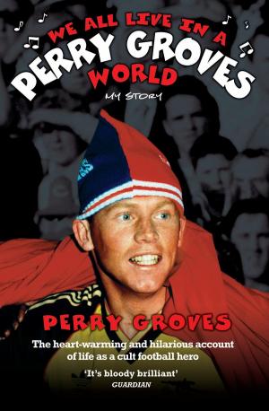 Cover of the book We All Live in a Perry Groves World - The Heart-warming and Hilarious Account of Life as a Cult Footballer by Chas Newkey-Burden