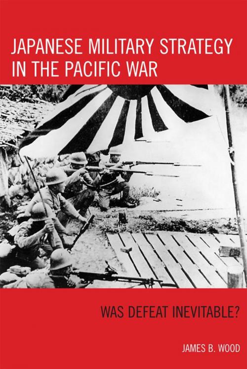 Cover of the book Japanese Military Strategy in the Pacific War by James B. Wood, Rowman & Littlefield Publishers