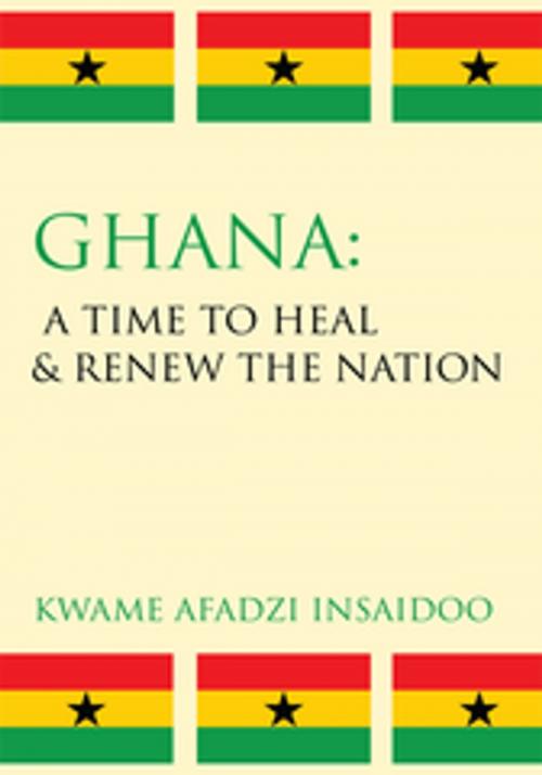 Cover of the book Ghana: a Time to Heal & Renew the Nation by Kwame Afadzi Insaidoo, AuthorHouse
