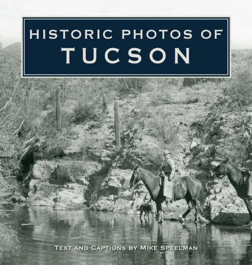 Cover of the book Historic Photos of Tucson by Mike Speelman, Turner Publishing Company