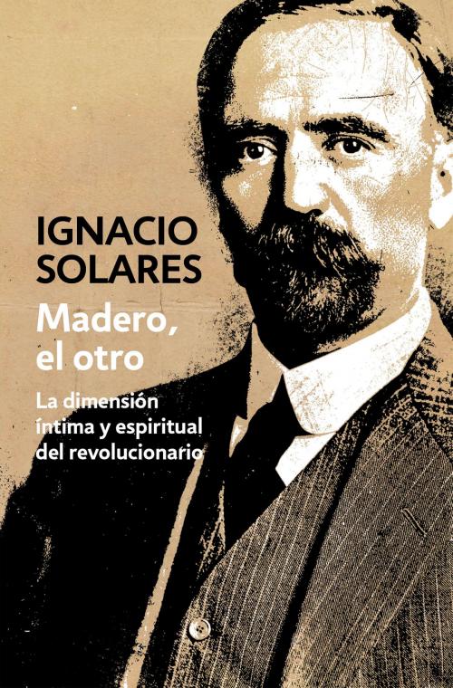 Cover of the book Madero, el otro by Ignacio Solares, Penguin Random House Grupo Editorial México