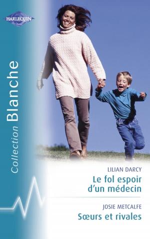 Cover of the book Le fol espoir d'un médecin - Soeurs et rivales (Harlequin Blanche) by Bobby Hutchinson