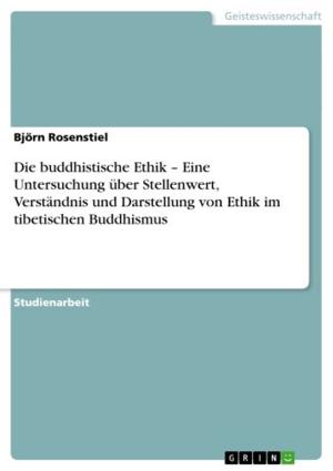 Cover of the book Die buddhistische Ethik - Eine Untersuchung über Stellenwert, Verständnis und Darstellung von Ethik im tibetischen Buddhismus by Franziska Maresch