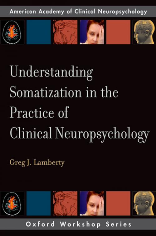 Cover of the book Understanding Somatization in the Practice of Clinical Neuropsychology by Greg J. Lamberty, Oxford University Press