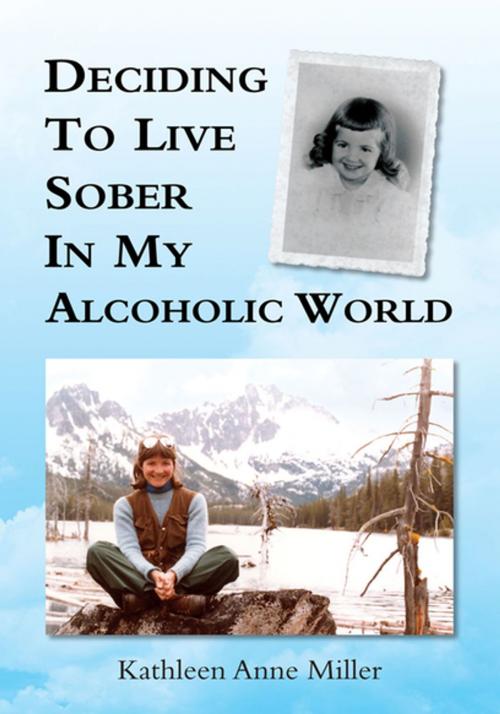 Cover of the book Deciding to Live Sober in My Alcoholic World by Kathleen Anne Miller, Xlibris US