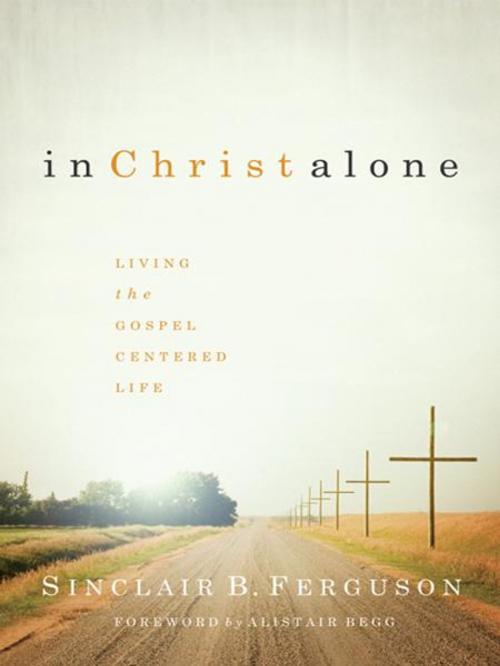 Cover of the book In Christ Alone: Living the Gospel Centered Life by Sinclair B. Ferguson, Reformation Trust Publishing
