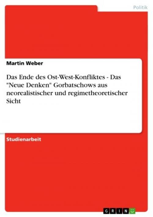 Cover of the book Das Ende des Ost-West-Konfliktes - Das 'Neue Denken' Gorbatschows aus neorealistischer und regimetheoretischer Sicht by Martin Weber, GRIN Verlag