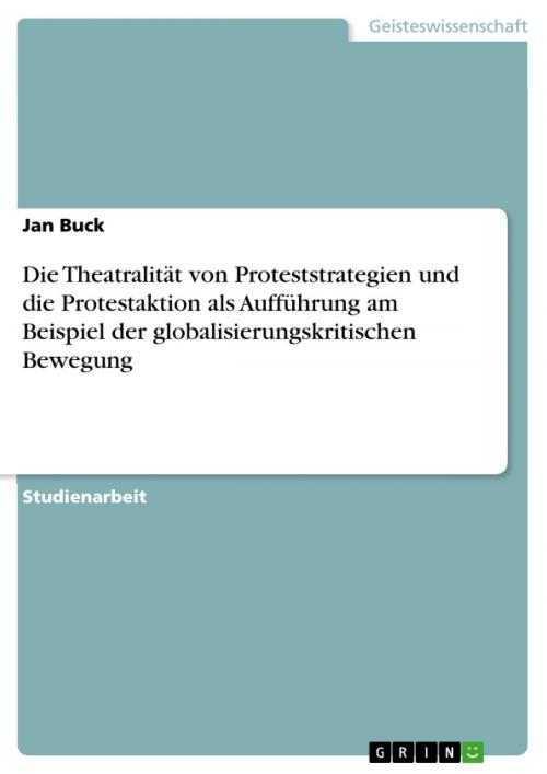 Cover of the book Die Theatralität von Proteststrategien und die Protestaktion als Aufführung am Beispiel der globalisierungskritischen Bewegung by Jan Buck, GRIN Verlag