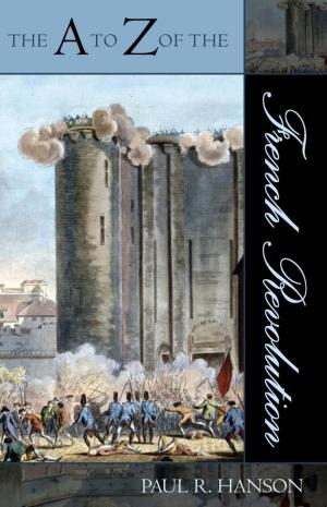 Cover of the book The A to Z of the French Revolution by Bret Aarden, Brent Auerbach, Benjamin Bierman, Mathonwy Bostock, Lori Burns, Tamar Dubuc, James A. Grymes, James R. Hughes, Kathleen Kerstetter, Marc Lafrance, Heather MacLachlan, Victoria Malawey, Wayne Marshall, Ali Colleen Neff, , NancyRosenberg, Keith Salley, Hope Munro Smith, Karen Snell, Alyssa Woods
