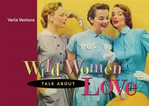 Cover of the book Wild Women Talk About Love by Michele Sfakianos