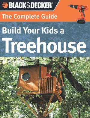 Cover of the book Black & Decker The Complete Guide: Build Your Kids a Treehouse by Deepika Prakash, Sandra Betzina