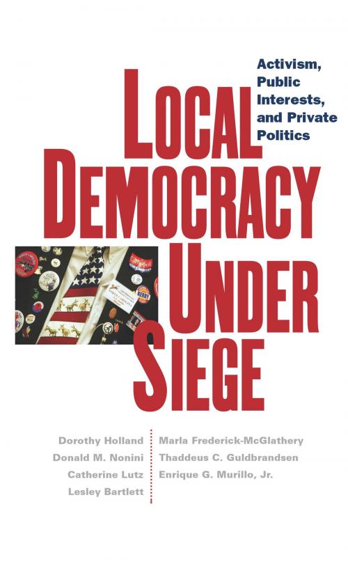 Cover of the book Local Democracy Under Siege by Dorothy Holland, Donald M. Nonini, Catherine Lutz, Lesley Bartlett, Marla Frederick-McGlathery, Thaddeus  C. Guldbrandsen, Enrique  G. Murillo, NYU Press