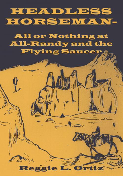 Cover of the book Headless Horseman-All or Nothing at All-Randy and the Flying Saucer by Reggie L. Ortiz, Xlibris US