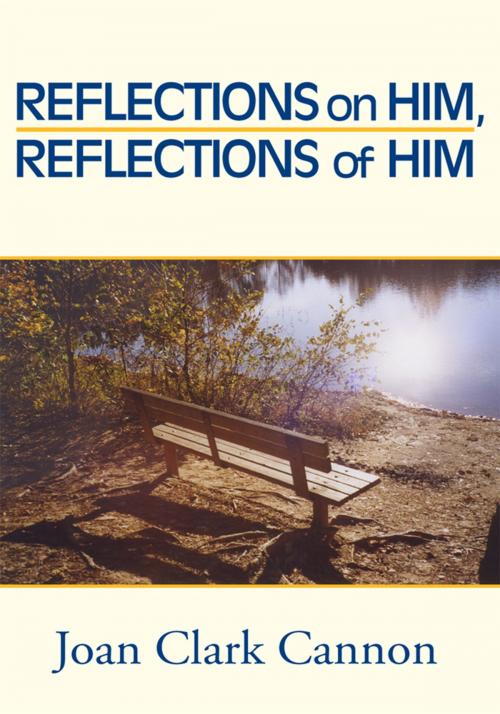 Cover of the book Reflections on Him, Reflections of Him by Joan Clark Cannon, Xlibris US