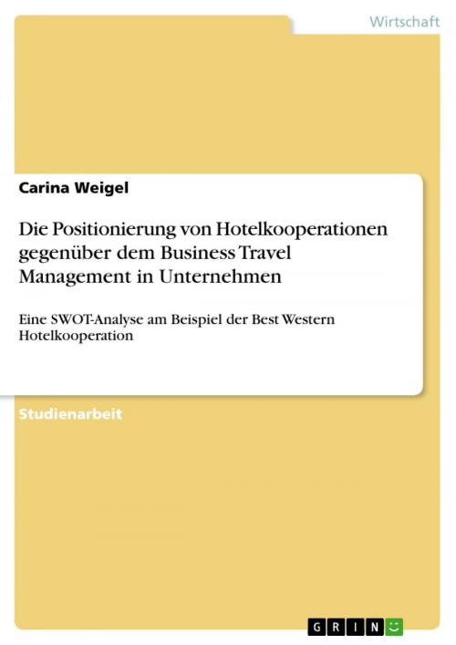 Cover of the book Die Positionierung von Hotelkooperationen gegenüber dem Business Travel Management in Unternehmen by Carina Weigel, GRIN Verlag