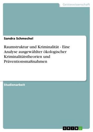 Cover of the book Raumstruktur und Kriminalität - Eine Analyse ausgewählter ökologischer Kriminalitätstheorien und Präventionsmaßnahmen by Andrea Kanzian