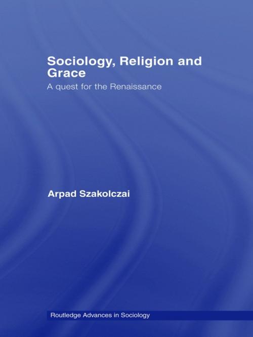 Cover of the book Sociology, Religion and Grace by Arpad Szakolczai, Taylor and Francis