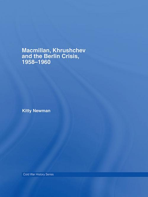 Cover of the book Macmillan, Khrushchev and the Berlin Crisis, 1958-1960 by Kitty Newman, Taylor and Francis
