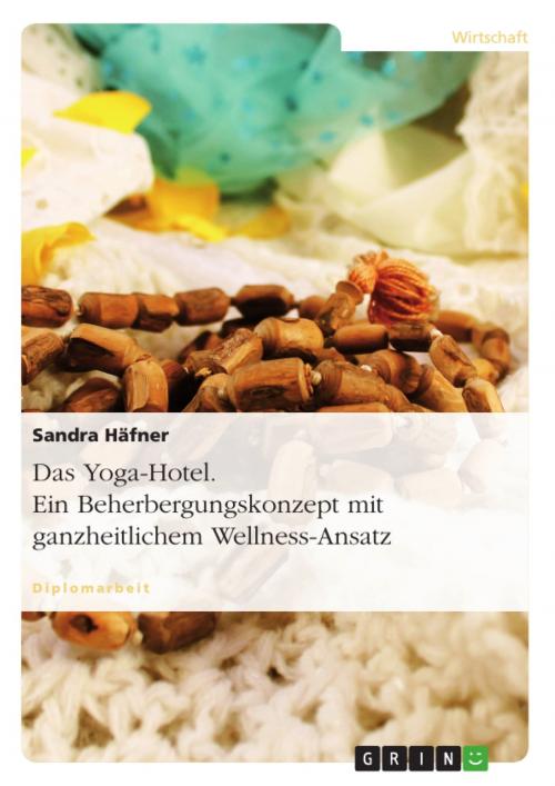 Cover of the book Das Yoga-Hotel. Ein Beherbergungskonzept mit ganzheitlichem Wellness-Ansatz by Sandra Häfner, GRIN Verlag