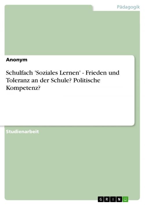 Cover of the book Schulfach 'Soziales Lernen' - Frieden und Toleranz an der Schule? Politische Kompetenz? by Anonym, GRIN Verlag