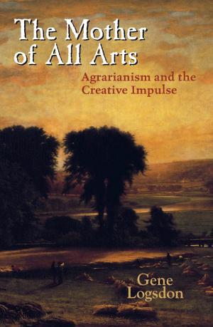 Cover of the book The Mother of All Arts: Agrarianism and the Creative Impulse by Melissa Walker