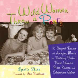 Cover of the book Wild Women Throw a Party: 110 Original Recipes and Amazing Menus for Birthday Bashes, Power Showers, Poker Soirees, and Celebrations Galore by James Schwartz