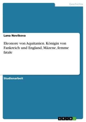 Cover of the book Eleonore von Aquitanien. Königin von Fankreich und England, Mäzene, femme fatale by Matthias Zein