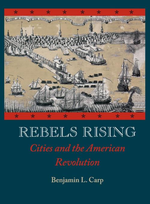Cover of the book Rebels Rising : Cities and the American Revolution by Benjamin L. Carp, Oxford University Press, USA