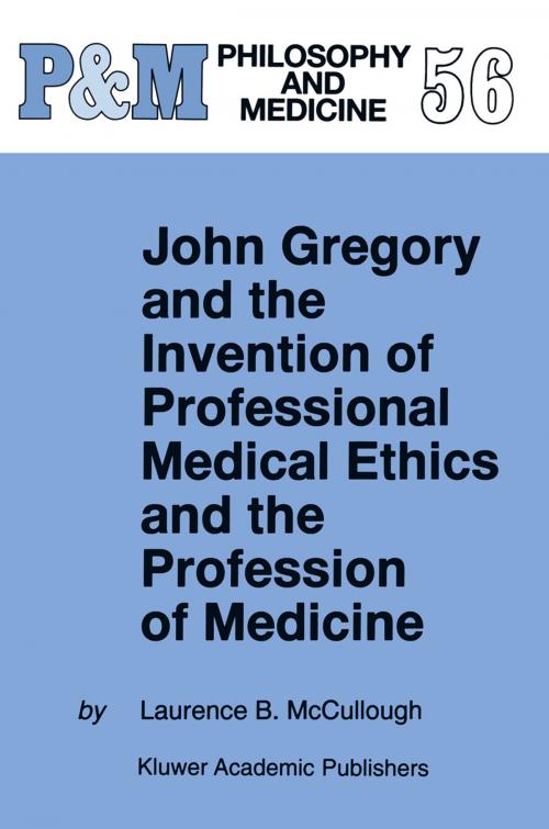 Cover of the book John Gregory and the Invention of Professional Medical Ethics and the Profession of Medicine by Laurence B. McCullough, Springer Netherlands