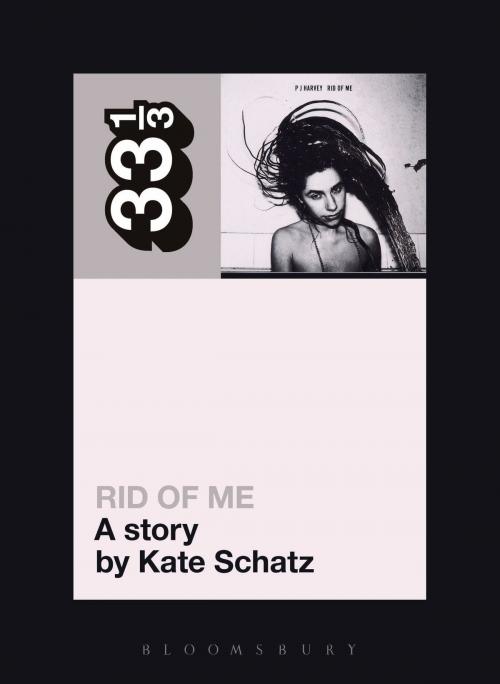 Cover of the book PJ Harvey's Rid of Me: A Story by Kate Schatz, Bloomsbury Publishing