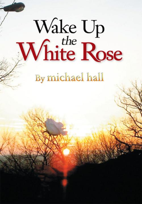 Cover of the book Wake up the White Rose by Michael Hall, Xlibris US